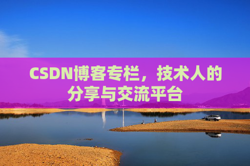 CSDN博客专栏，技术人的分享与交流平台